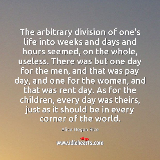 The arbitrary division of one’s life into weeks and days and hours Alice Hegan Rice Picture Quote
