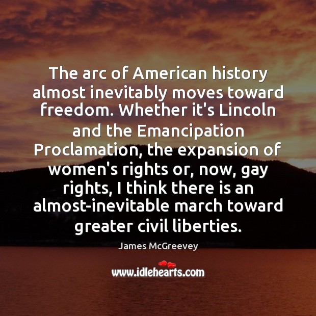 The arc of American history almost inevitably moves toward freedom. Whether it’s James McGreevey Picture Quote