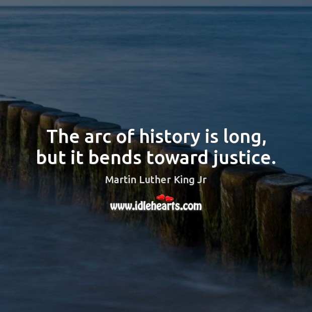 The arc of history is long, but it bends toward justice. History Quotes Image