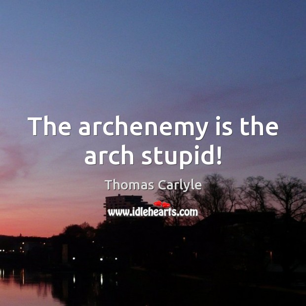 The archenemy is the arch stupid! Thomas Carlyle Picture Quote