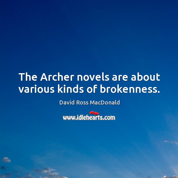 The archer novels are about various kinds of brokenness. David Ross MacDonald Picture Quote