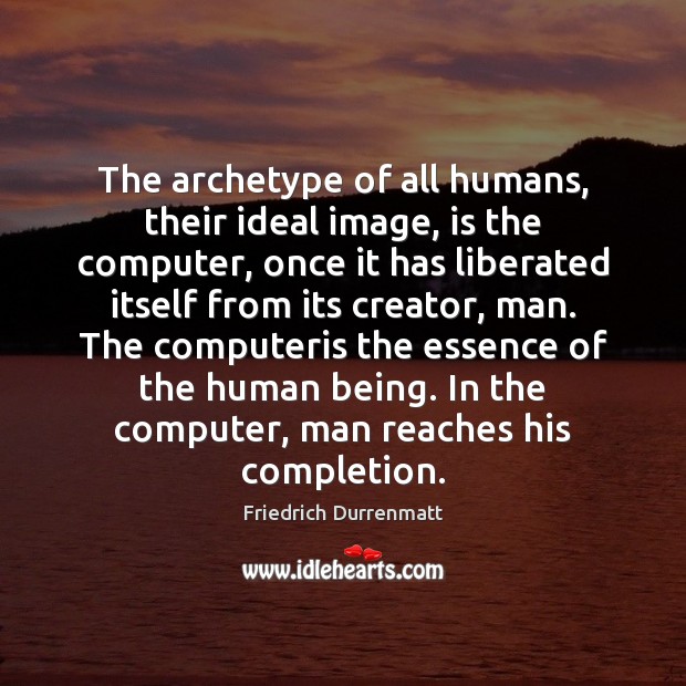 The archetype of all humans, their ideal image, is the computer, once Friedrich Durrenmatt Picture Quote