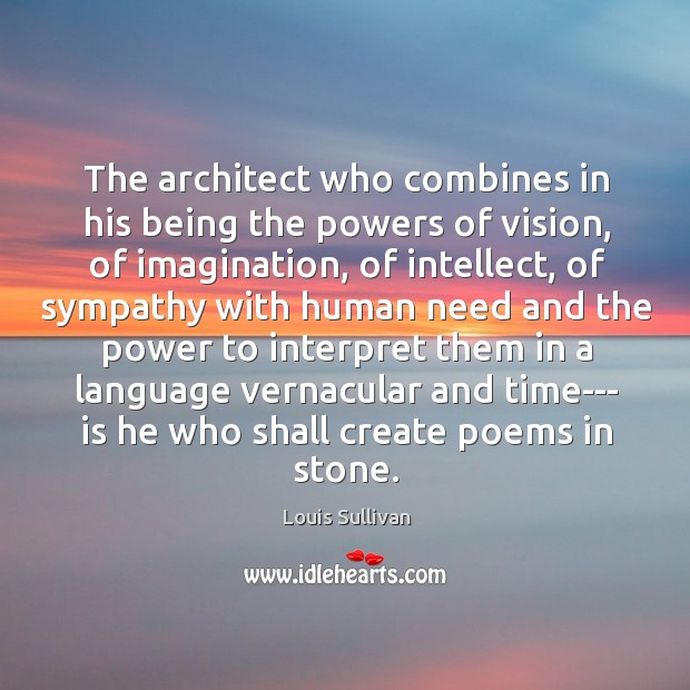 The architect who combines in his being the powers of vision, of Louis Sullivan Picture Quote