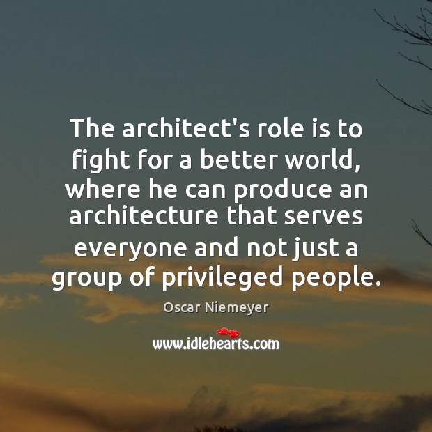 The architect’s role is to fight for a better world, where he Oscar Niemeyer Picture Quote