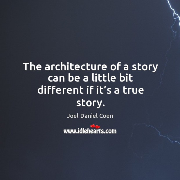 The architecture of a story can be a little bit different if it’s a true story. Joel Daniel Coen Picture Quote