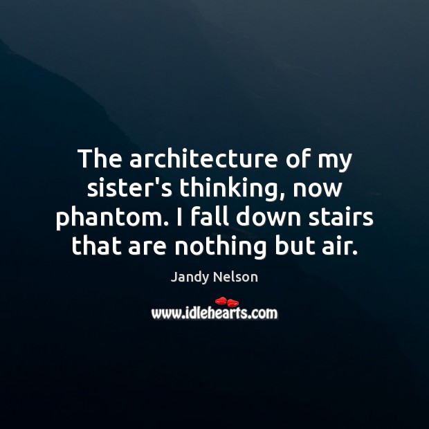 The architecture of my sister’s thinking, now phantom. I fall down stairs Image