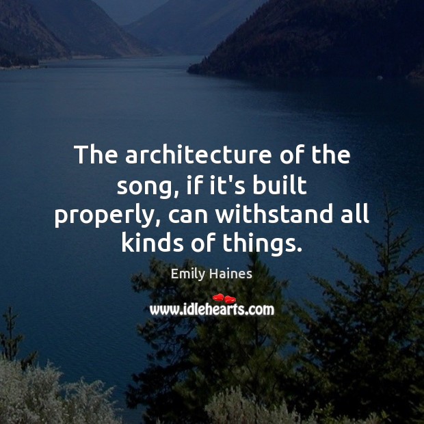 The architecture of the song, if it’s built properly, can withstand all kinds of things. Emily Haines Picture Quote