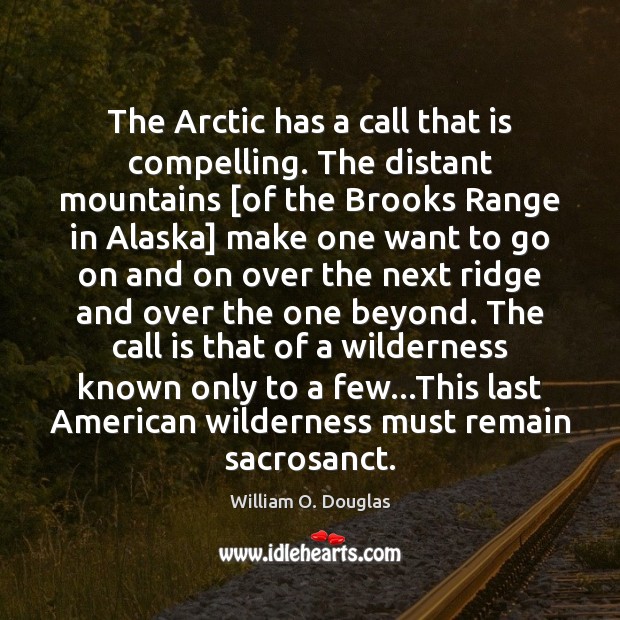 The Arctic has a call that is compelling. The distant mountains [of William O. Douglas Picture Quote