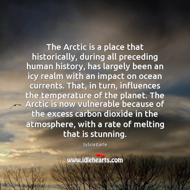 The Arctic is a place that historically, during all preceding human history, Sylvia Earle Picture Quote