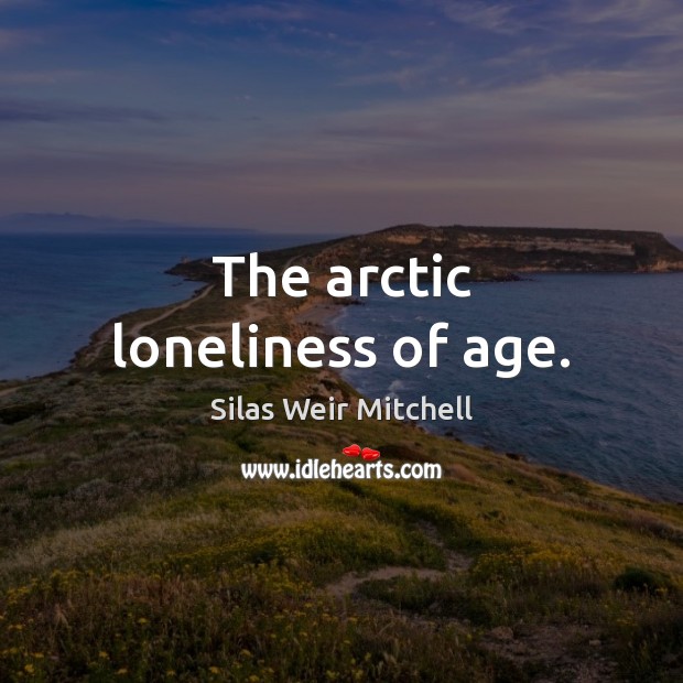 The arctic loneliness of age. Silas Weir Mitchell Picture Quote