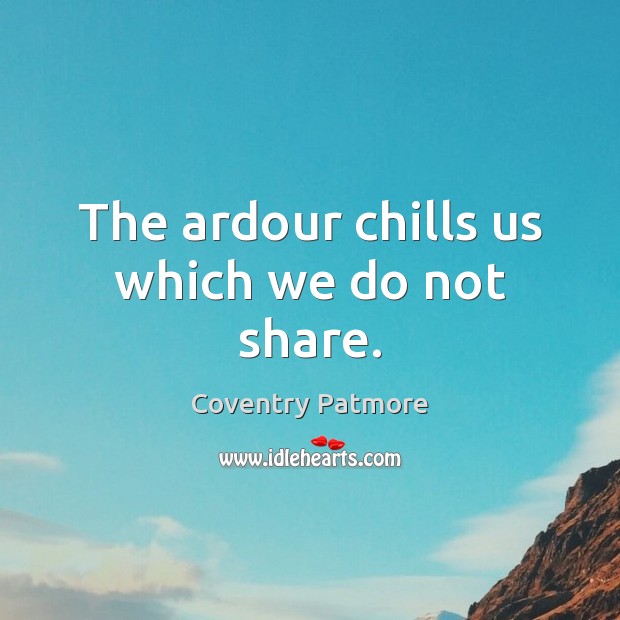 The ardour chills us which we do not share. Coventry Patmore Picture Quote