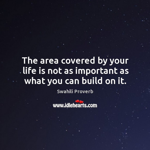 The area covered by your life is not as important as what you can build on it. Swahili Proverbs Image