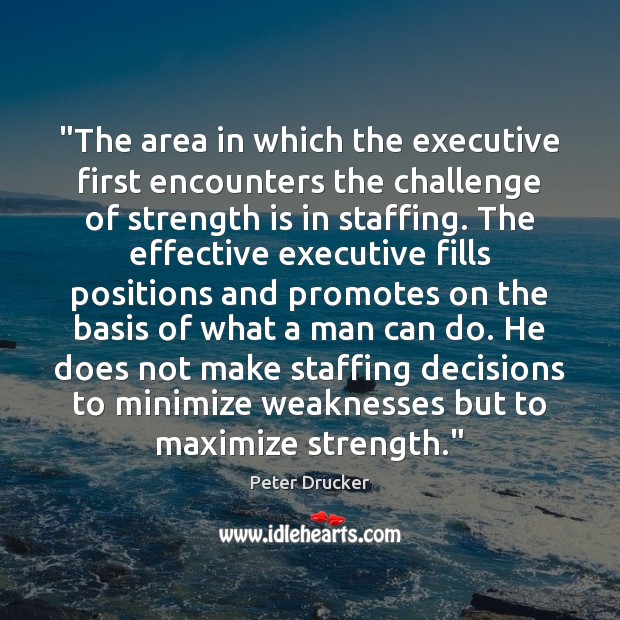 “The area in which the executive first encounters the challenge of strength Peter Drucker Picture Quote