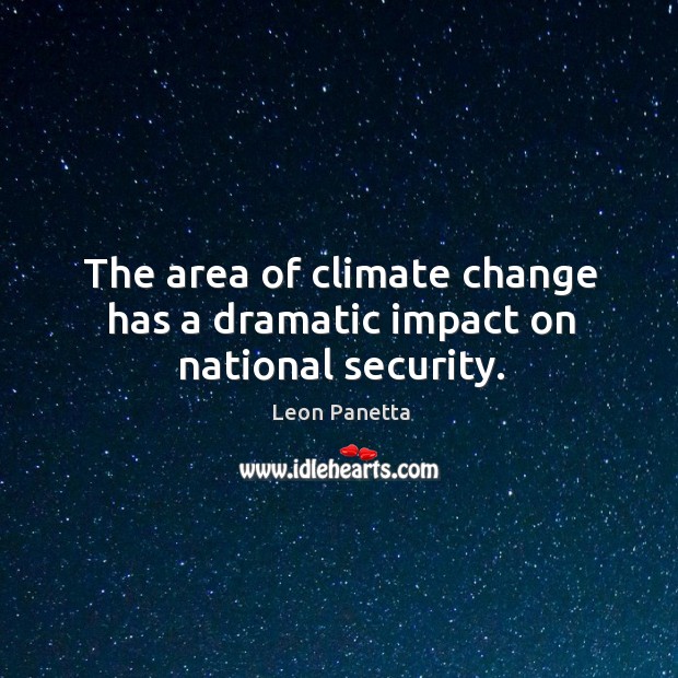 The area of climate change has a dramatic impact on national security. Climate Change Quotes Image