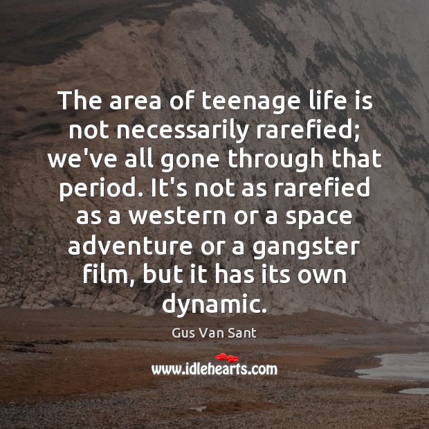 The area of teenage life is not necessarily rarefied; we’ve all gone Gus Van Sant Picture Quote