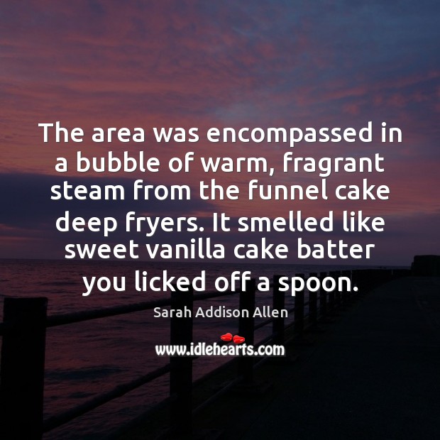 The area was encompassed in a bubble of warm, fragrant steam from Sarah Addison Allen Picture Quote