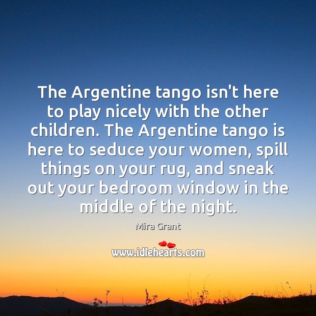 The Argentine tango isn’t here to play nicely with the other children. Mira Grant Picture Quote