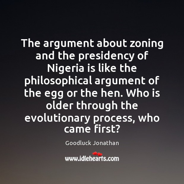The argument about zoning and the presidency of Nigeria is like the Goodluck Jonathan Picture Quote