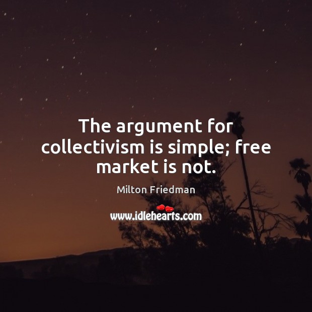 The argument for collectivism is simple; free market is not. Milton Friedman Picture Quote