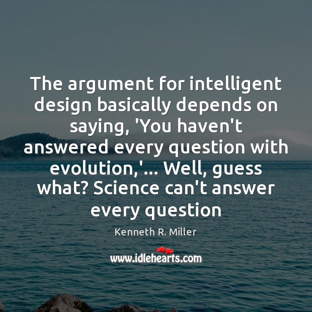 The argument for intelligent design basically depends on saying, ‘You haven’t answered Kenneth R. Miller Picture Quote