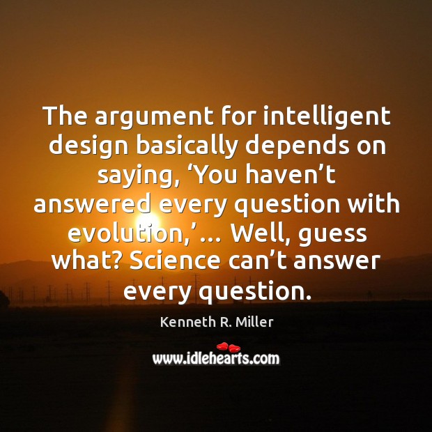 The argument for intelligent design basically depends on saying, ‘you haven’t answered every Kenneth R. Miller Picture Quote