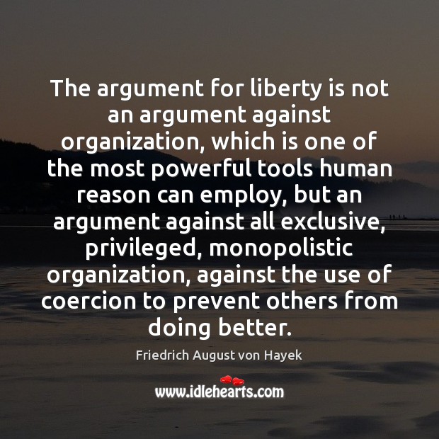 The argument for liberty is not an argument against organization, which is Liberty Quotes Image