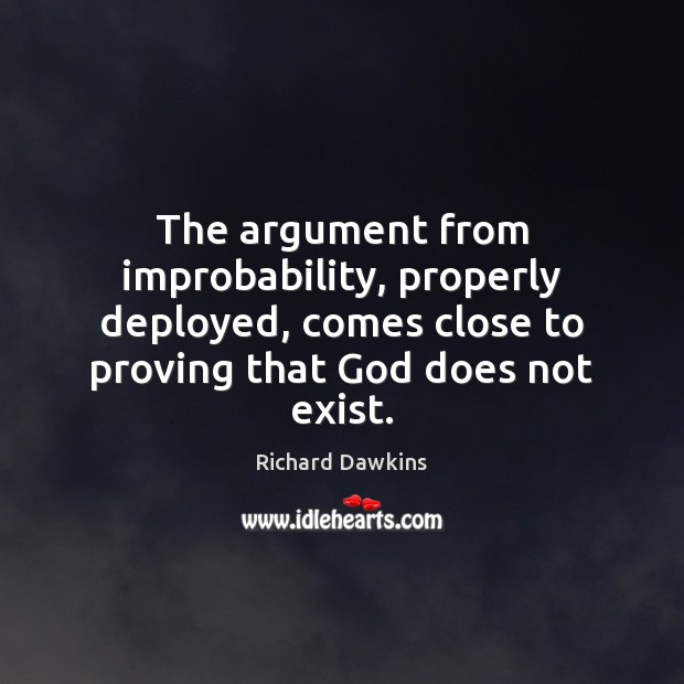 The argument from improbability, properly deployed, comes close to proving that God Richard Dawkins Picture Quote