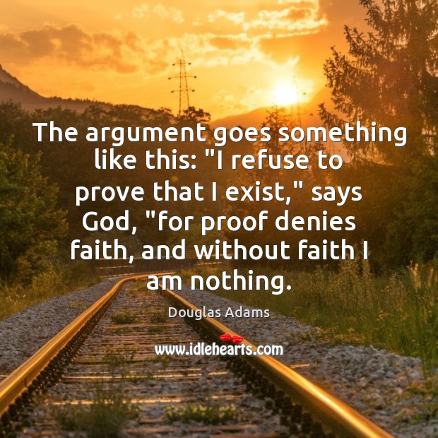 The argument goes something like this: “I refuse to prove that I Douglas Adams Picture Quote