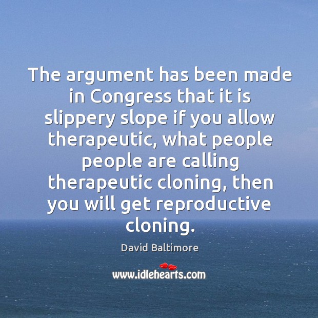 The argument has been made in congress that it is slippery slope if you allow therapeutic David Baltimore Picture Quote