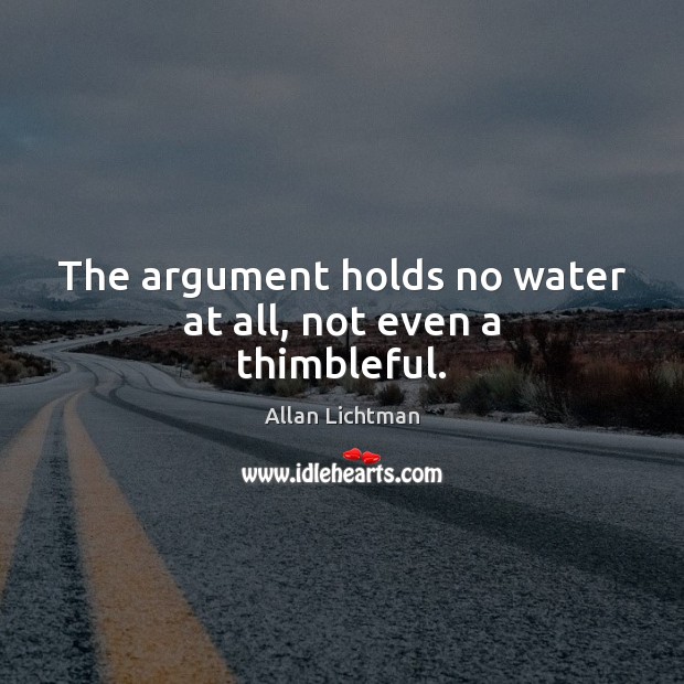 The argument holds no water at all, not even a thimbleful. Image
