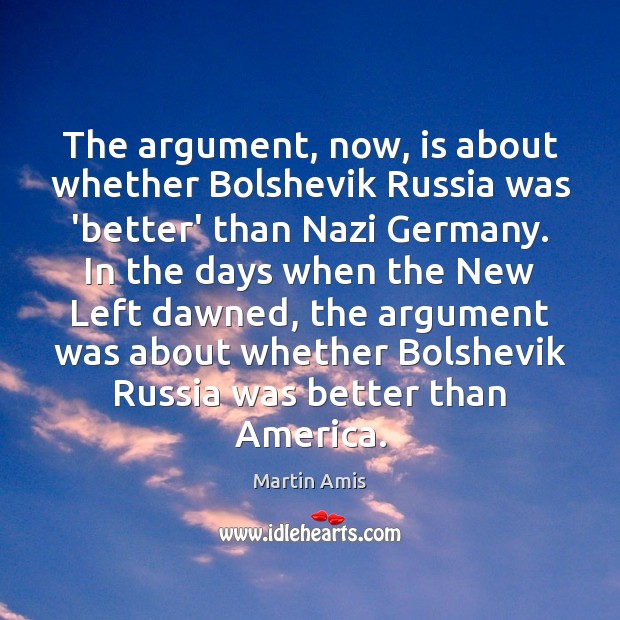 The argument, now, is about whether Bolshevik Russia was ‘better’ than Nazi Martin Amis Picture Quote
