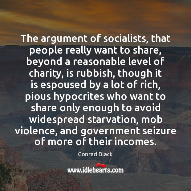 The argument of socialists, that people really want to share, beyond a Conrad Black Picture Quote