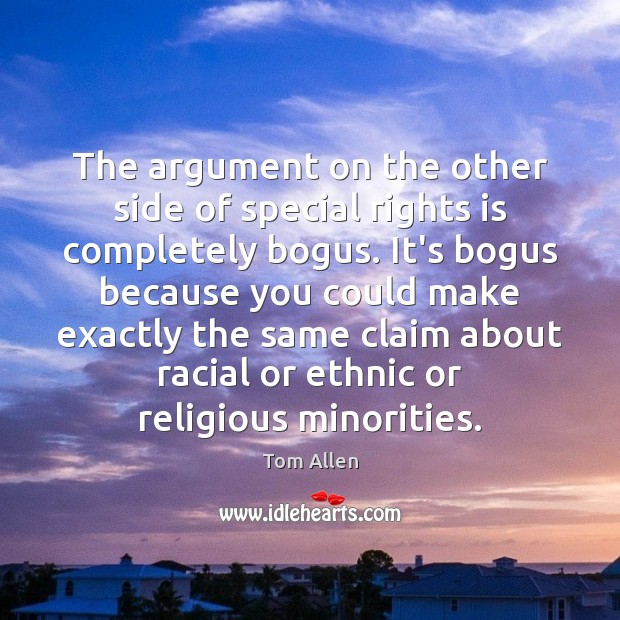 The argument on the other side of special rights is completely bogus. Tom Allen Picture Quote