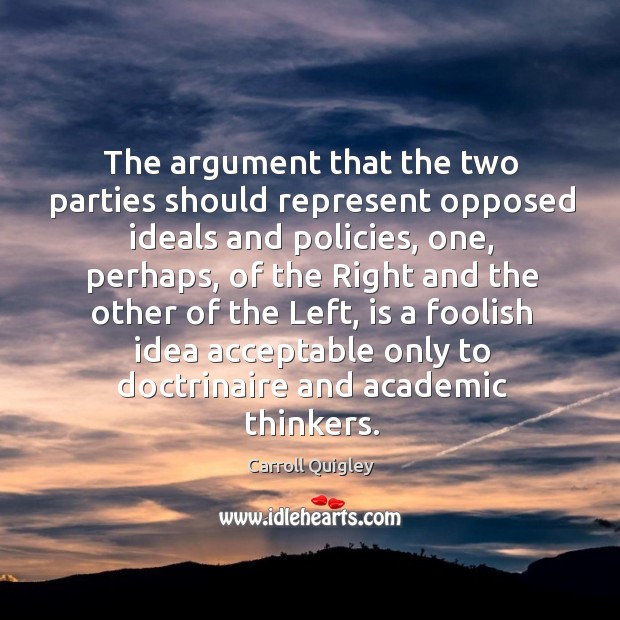 The argument that the two parties should represent opposed ideals and policies Carroll Quigley Picture Quote
