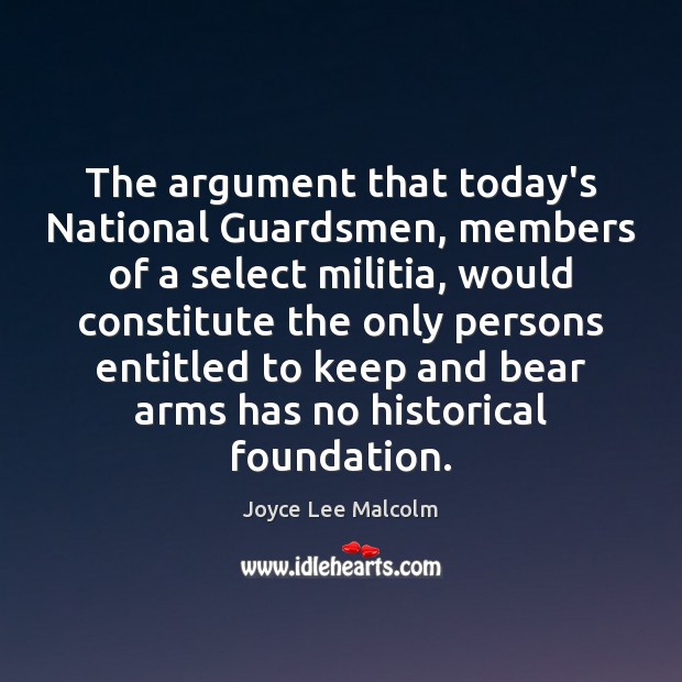 The argument that today’s National Guardsmen, members of a select militia, would Joyce Lee Malcolm Picture Quote