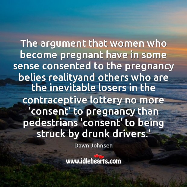 The argument that women who become pregnant have in some sense consented Dawn Johnsen Picture Quote