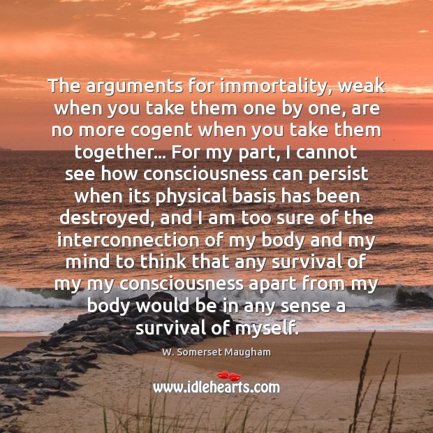 The arguments for immortality, weak when you take them one by one, W. Somerset Maugham Picture Quote