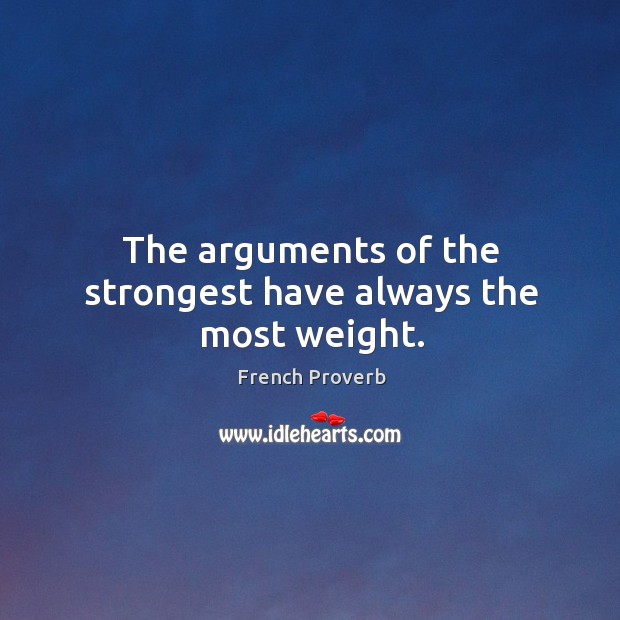 The arguments of the strongest have always the most weight. French Proverbs Image