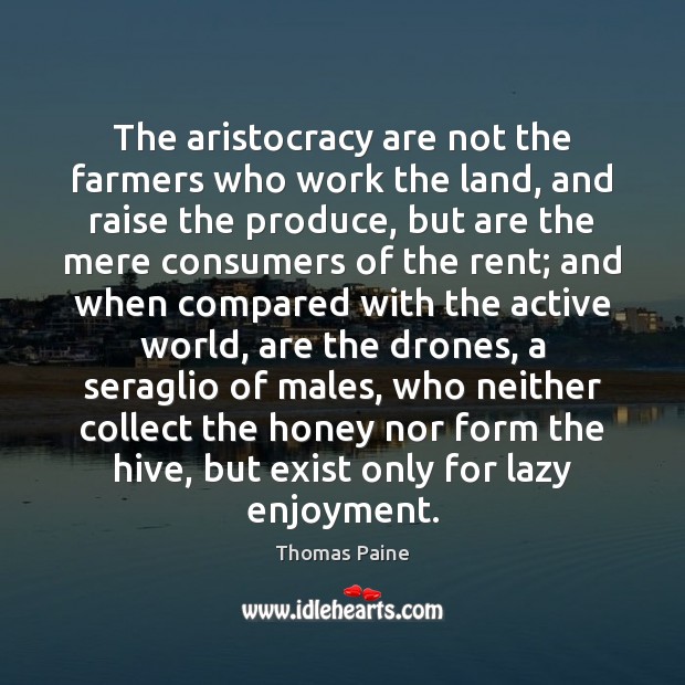 The aristocracy are not the farmers who work the land, and raise Thomas Paine Picture Quote