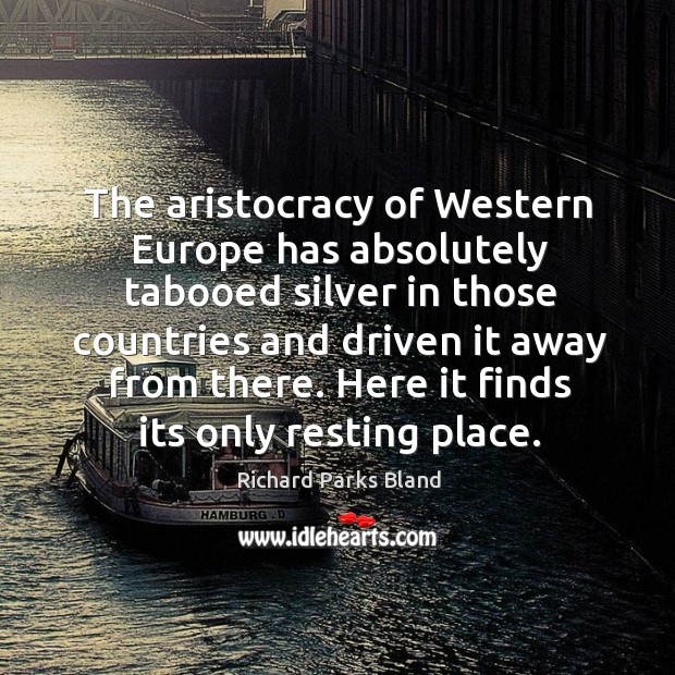The aristocracy of western europe has absolutely tabooed silver in those countries and Richard Parks Bland Picture Quote