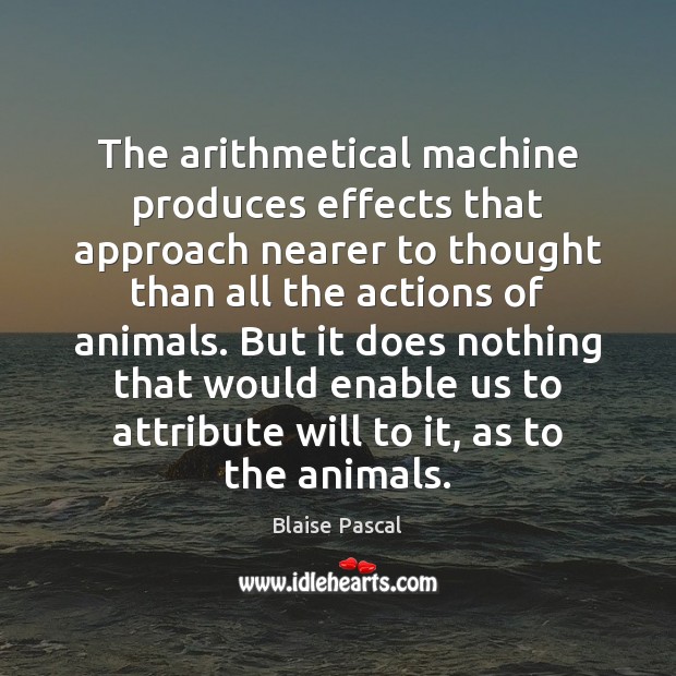 The arithmetical machine produces effects that approach nearer to thought than all Blaise Pascal Picture Quote