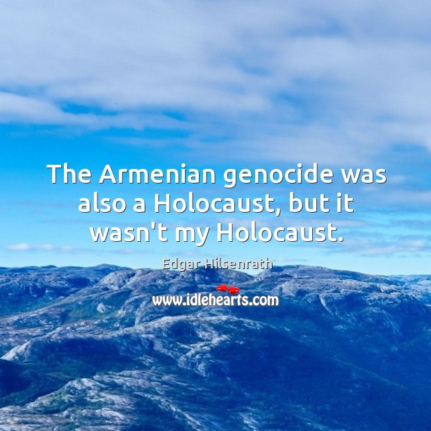 The Armenian genocide was also a Holocaust, but it wasn’t my Holocaust. Edgar Hilsenrath Picture Quote