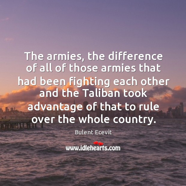 The armies, the difference of all of those armies that had been fighting each other and the Bulent Ecevit Picture Quote