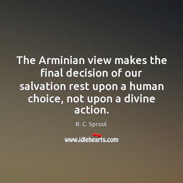 The Arminian view makes the final decision of our salvation rest upon R. C. Sproul Picture Quote