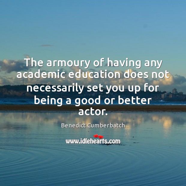 The armoury of having any academic education does not necessarily set you Benedict Cumberbatch Picture Quote