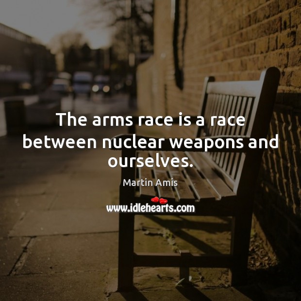 The arms race is a race between nuclear weapons and ourselves. Martin Amis Picture Quote