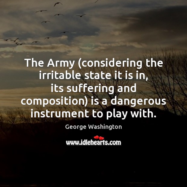 The Army (considering the irritable state it is in, its suffering and George Washington Picture Quote