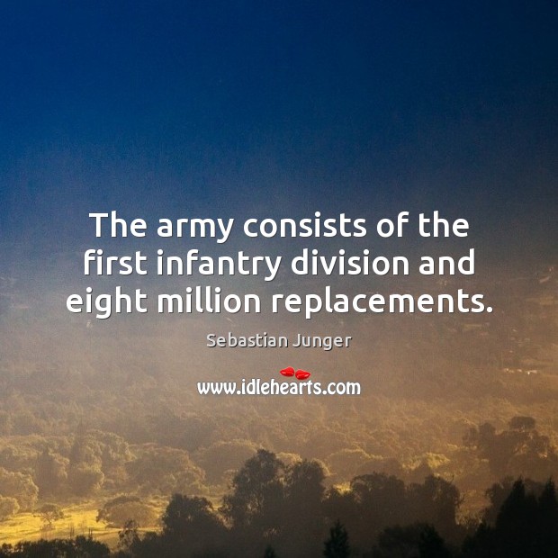 The army consists of the first infantry division and eight million replacements. Sebastian Junger Picture Quote