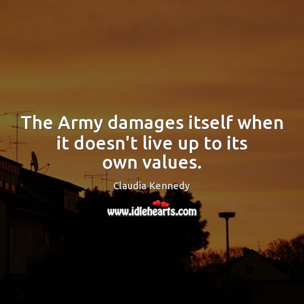 The Army damages itself when it doesn’t live up to its own values. Claudia Kennedy Picture Quote