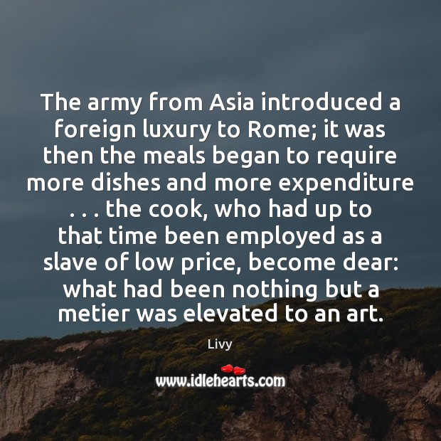 The army from Asia introduced a foreign luxury to Rome; it was Livy Picture Quote